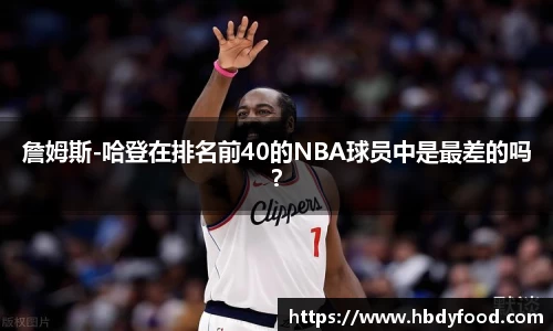 詹姆斯-哈登在排名前40的NBA球员中是最差的吗？