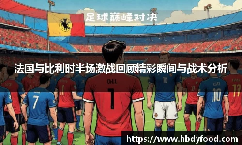 法国与比利时半场激战回顾精彩瞬间与战术分析