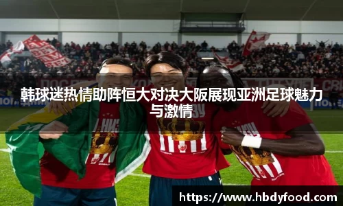 韩球迷热情助阵恒大对决大阪展现亚洲足球魅力与激情