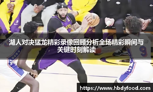 湖人对决猛龙精彩录像回顾分析全场精彩瞬间与关键时刻解读