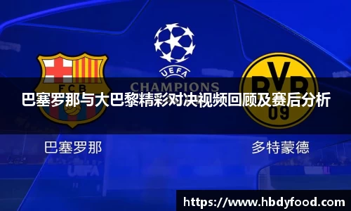 巴塞罗那与大巴黎精彩对决视频回顾及赛后分析